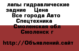 лапы гидравлические задние  › Цена ­ 30 000 - Все города Авто » Спецтехника   . Смоленская обл.,Смоленск г.